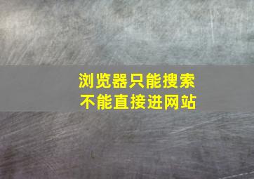 浏览器只能搜索 不能直接进网站